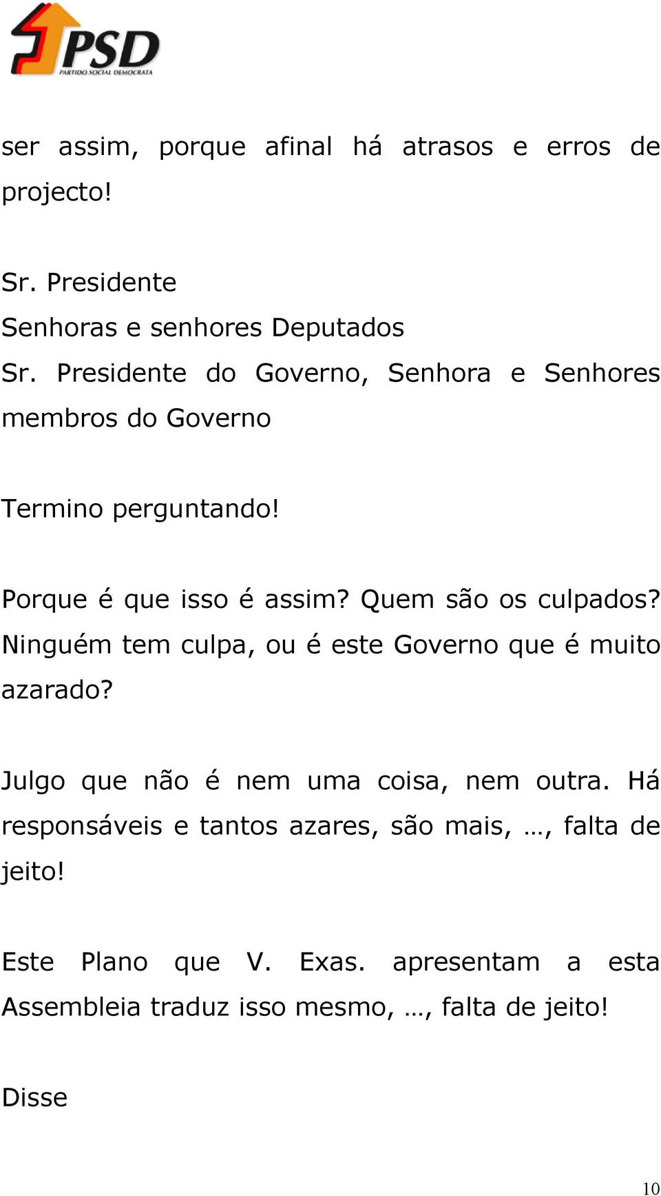 Quem são os culpados? Ninguém tem culpa, ou é este Governo que é muito azarado? Julgo que não é nem uma coisa, nem outra.