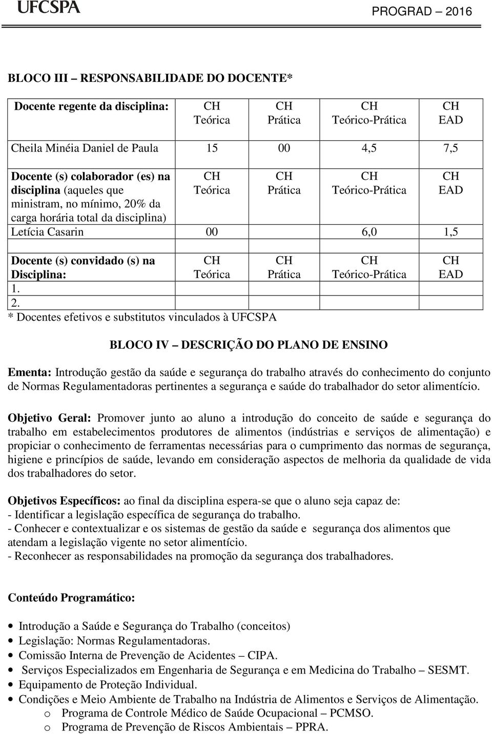 % da carga horária total da disciplina) Teórica Prática Teórico-Prática Letícia Casarin 00 6,0 ocente (s) convidado (s) na isciplina: Teórica Prática 1. 2.