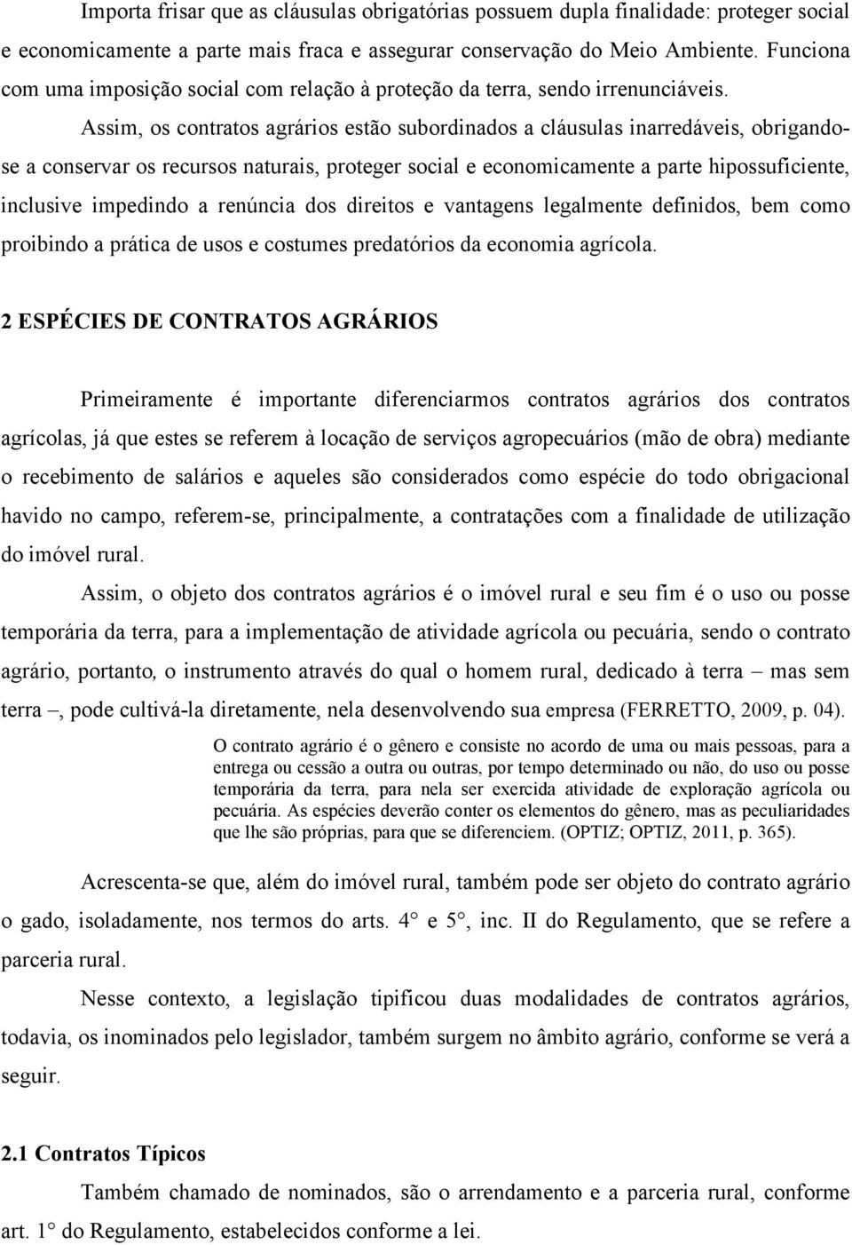 Assim, os contratos agrários estão subordinados a cláusulas inarredáveis, obrigandose a conservar os recursos naturais, proteger social e economicamente a parte hipossuficiente, inclusive impedindo a