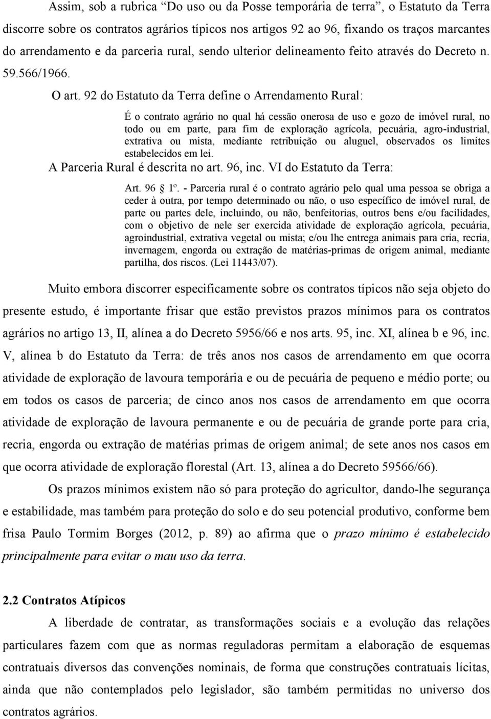 92 do Estatuto da Terra define o Arrendamento Rural: É o contrato agrário no qual há cessão onerosa de uso e gozo de imóvel rural, no todo ou em parte, para fim de exploração agrícola, pecuária,