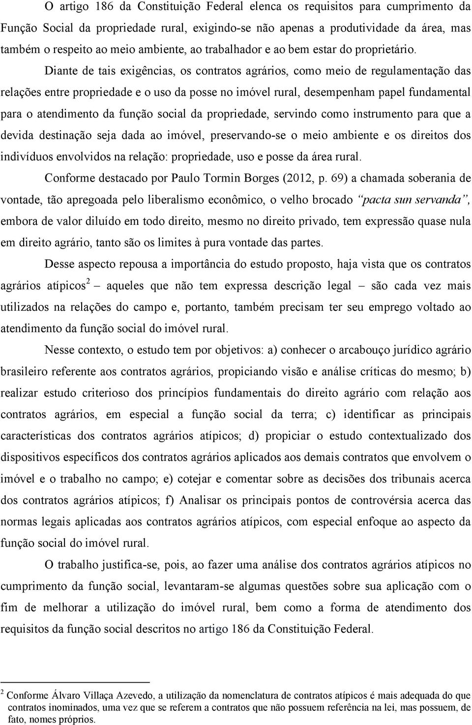 Diante de tais exigências, os contratos agrários, como meio de regulamentação das relações entre propriedade e o uso da posse no imóvel rural, desempenham papel fundamental para o atendimento da