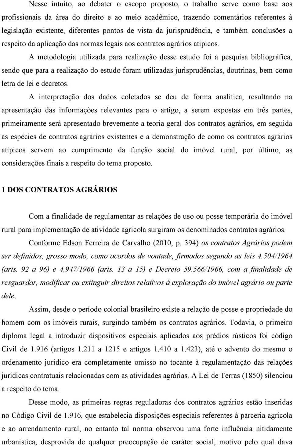 A metodologia utilizada para realização desse estudo foi a pesquisa bibliográfica, sendo que para a realização do estudo foram utilizadas jurisprudências, doutrinas, bem como letra de lei e decretos.