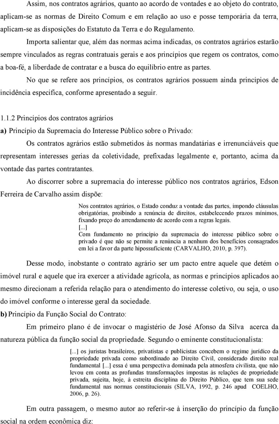 Importa salientar que, além das normas acima indicadas, os contratos agrários estarão sempre vinculados as regras contratuais gerais e aos princípios que regem os contratos, como a boa-fé, a