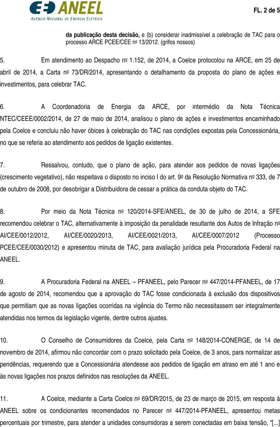 A Coordenadoria de Energia da ARCE, por intermédio da Nota Técnica NTEC/CEEE/0002/2014, de 27 de maio de 2014, analisou o plano de ações e investimentos encaminhado pela Coelce e concluiu não haver