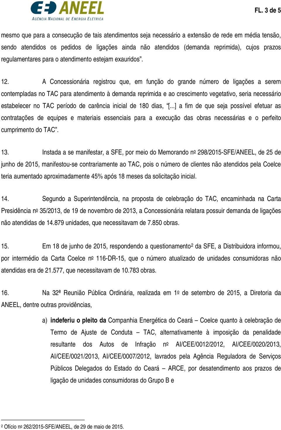 A Concessionária registrou que, em função do grande número de ligações a serem contempladas no TAC para atendimento à demanda reprimida e ao crescimento vegetativo, seria necessário estabelecer no