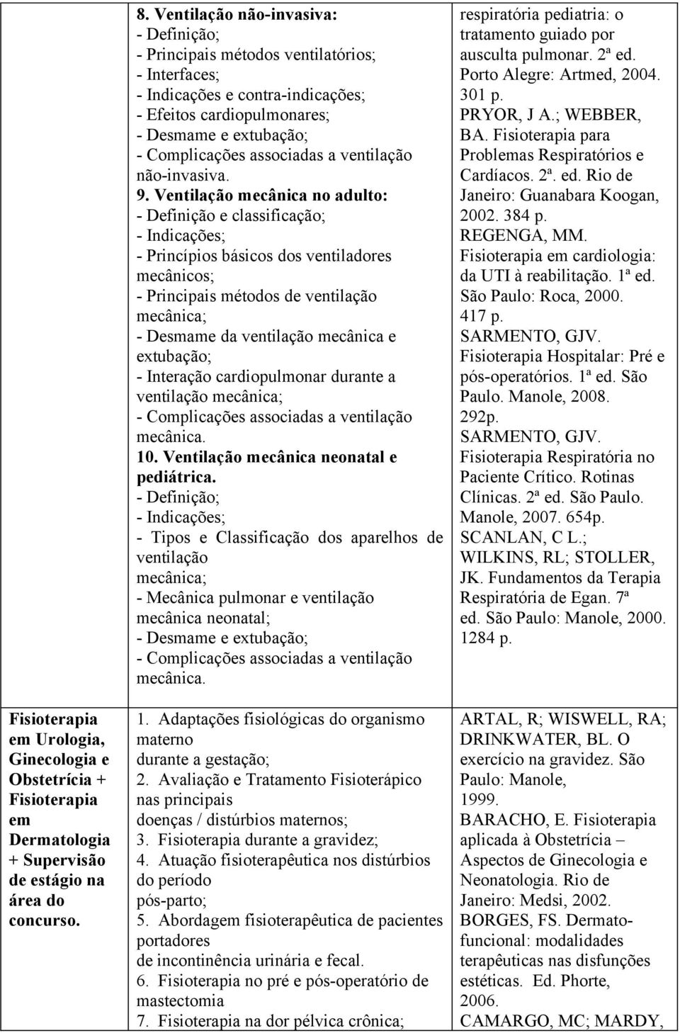 Ventilação mecânica no adulto: - Definição e classificação; - Indicações; - Princípios básicos dos ventiladores mecânicos; - Principais métodos de ventilação mecânica; - Desmame da ventilação