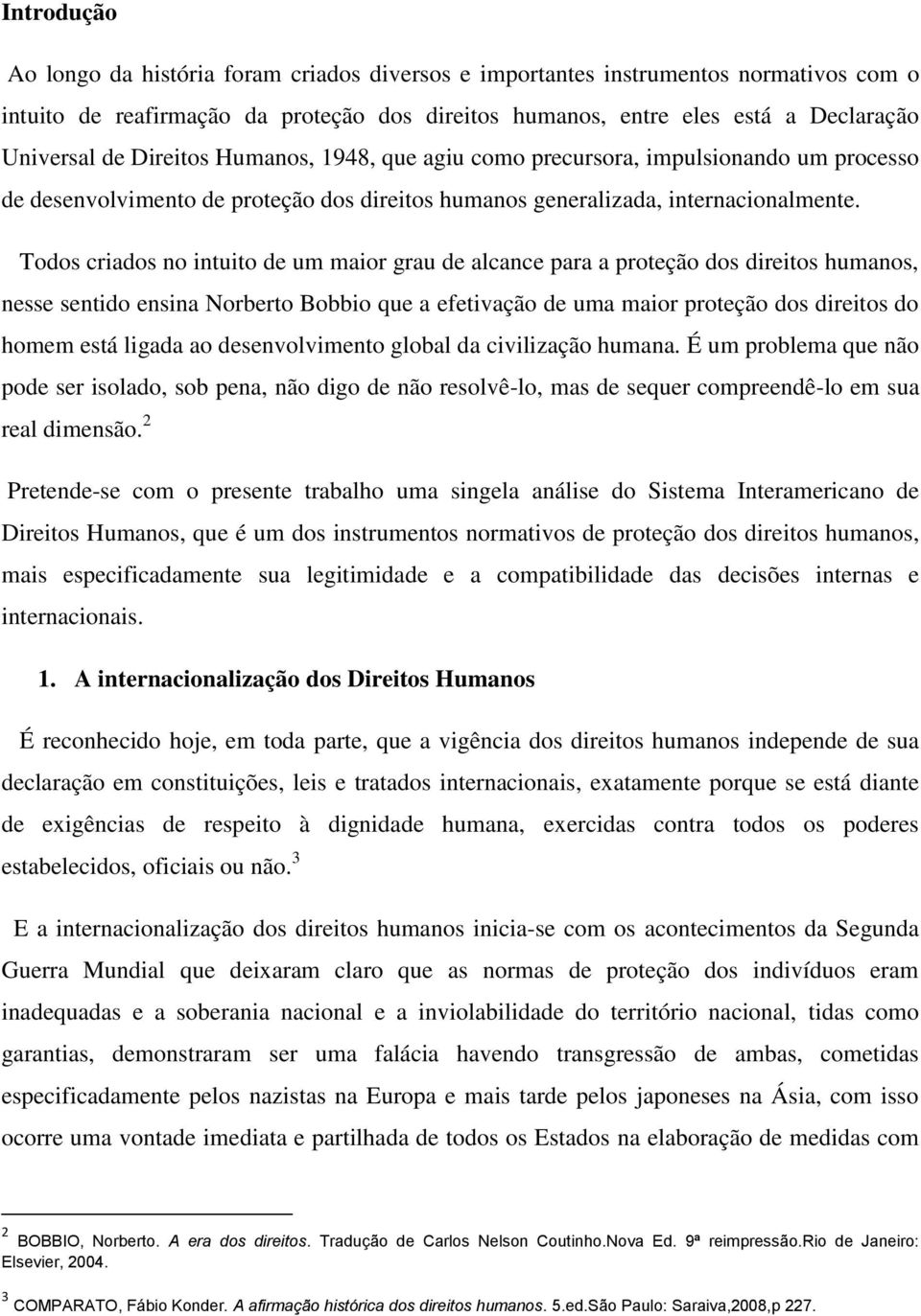 Todos criados no intuito de um maior grau de alcance para a proteção dos direitos humanos, nesse sentido ensina Norberto Bobbio que a efetivação de uma maior proteção dos direitos do homem está