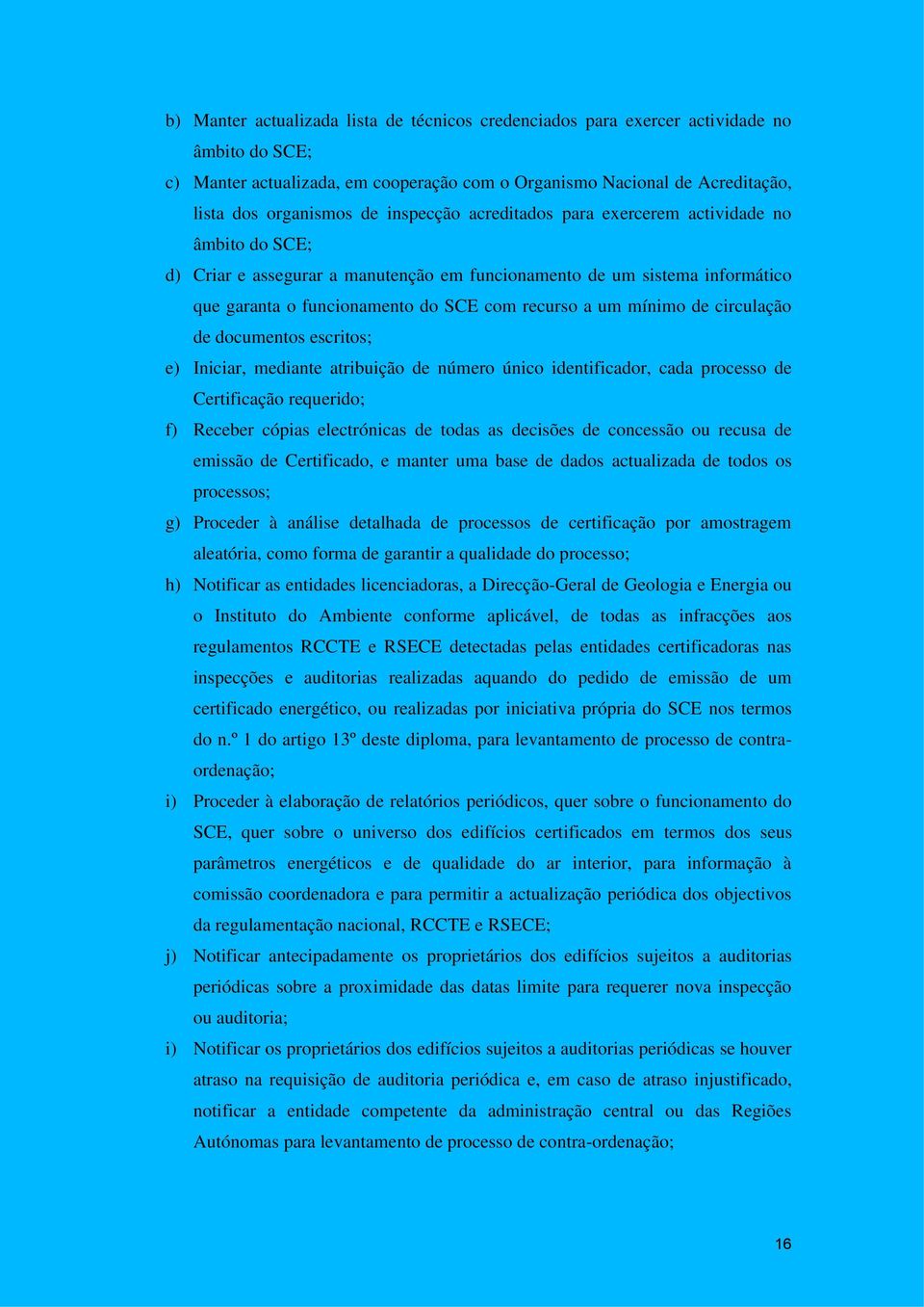 mínimo de circulação de documentos escritos; e) Iniciar, mediante atribuição de número único identificador, cada processo de Certificação requerido; f) Receber cópias electrónicas de todas as