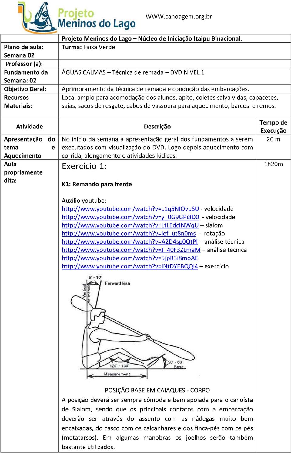 Local amplo para acomodação dos alunos, apito, coletes salva vidas, capacetes, saias, sacos de resgate, cabos de vassoura para aquecimento, barcos e remos.