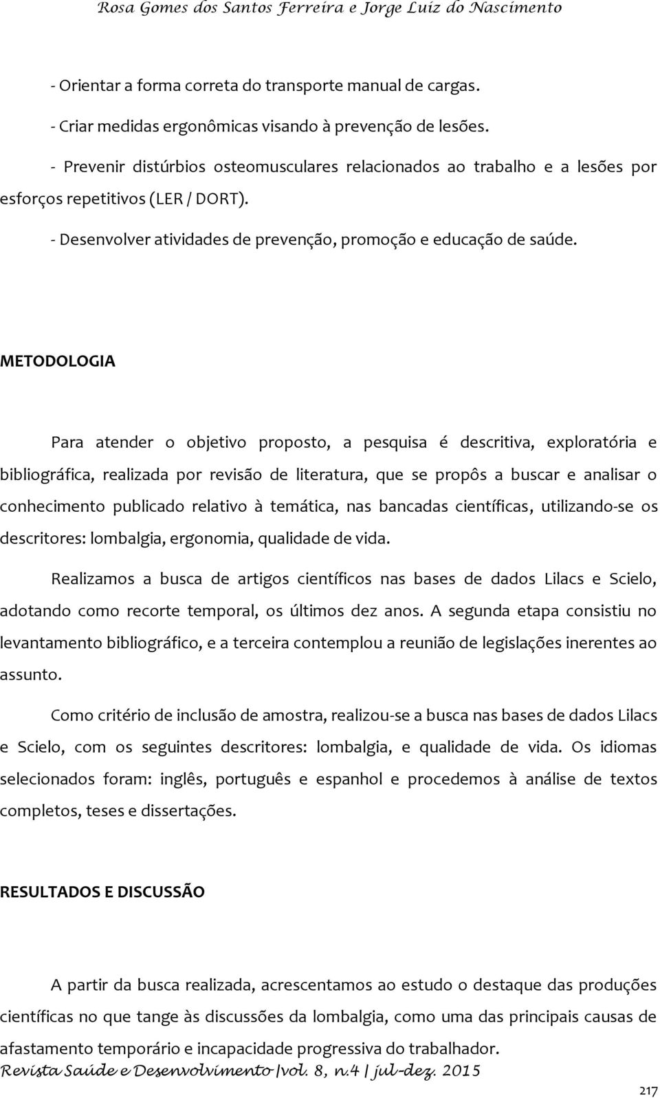 METODOLOGIA Para atender o objetivo proposto, a pesquisa é descritiva, exploratória e bibliográfica, realizada por revisão de literatura, que se propôs a buscar e analisar o conhecimento publicado