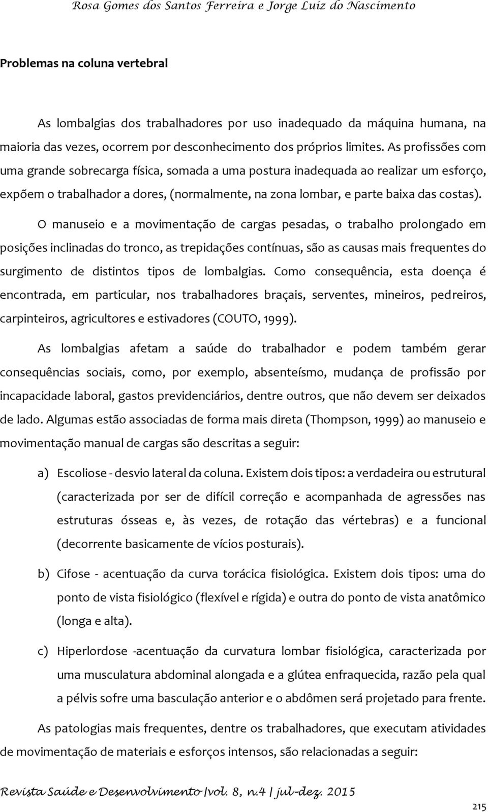 As profissões com uma grande sobrecarga física, somada a uma postura inadequada ao realizar um esforço, expõem o trabalhador a dores, (normalmente, na zona lombar, e parte baixa das costas).