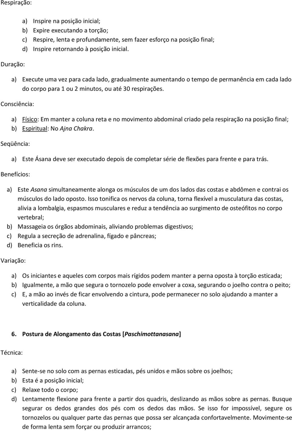 a) Físico: Em manter a coluna reta e no movimento abdominal criado pela respiração na posição final; b) Espiritual: No Ajna Chakra.