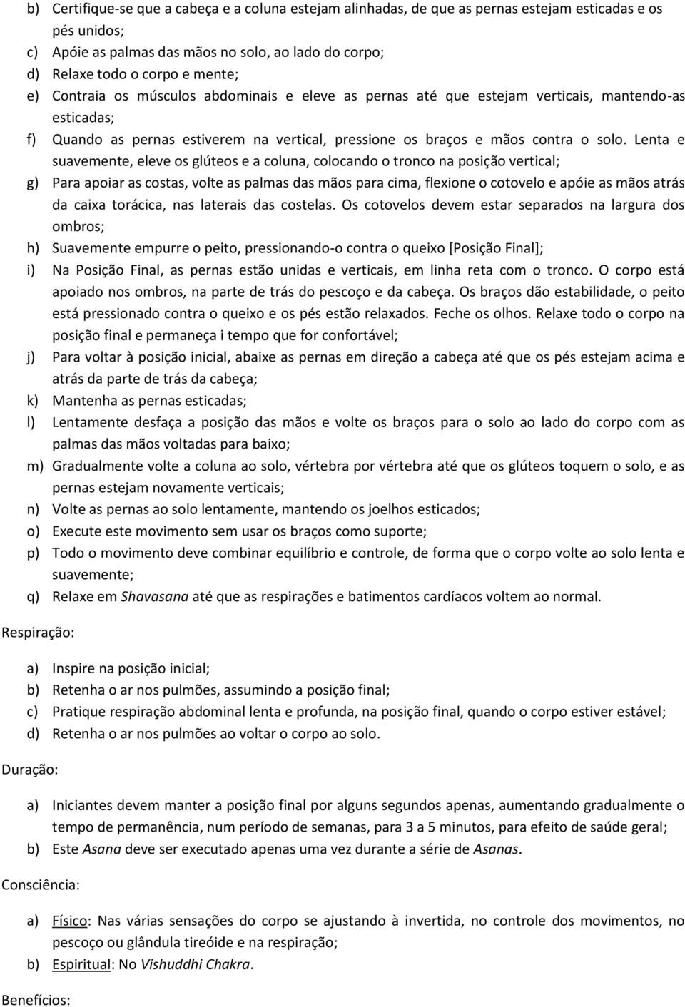 Lenta e suavemente, eleve os glúteos e a coluna, colocando o tronco na posição vertical; g) Para apoiar as costas, volte as palmas das mãos para cima, flexione o cotovelo e apóie as mãos atrás da