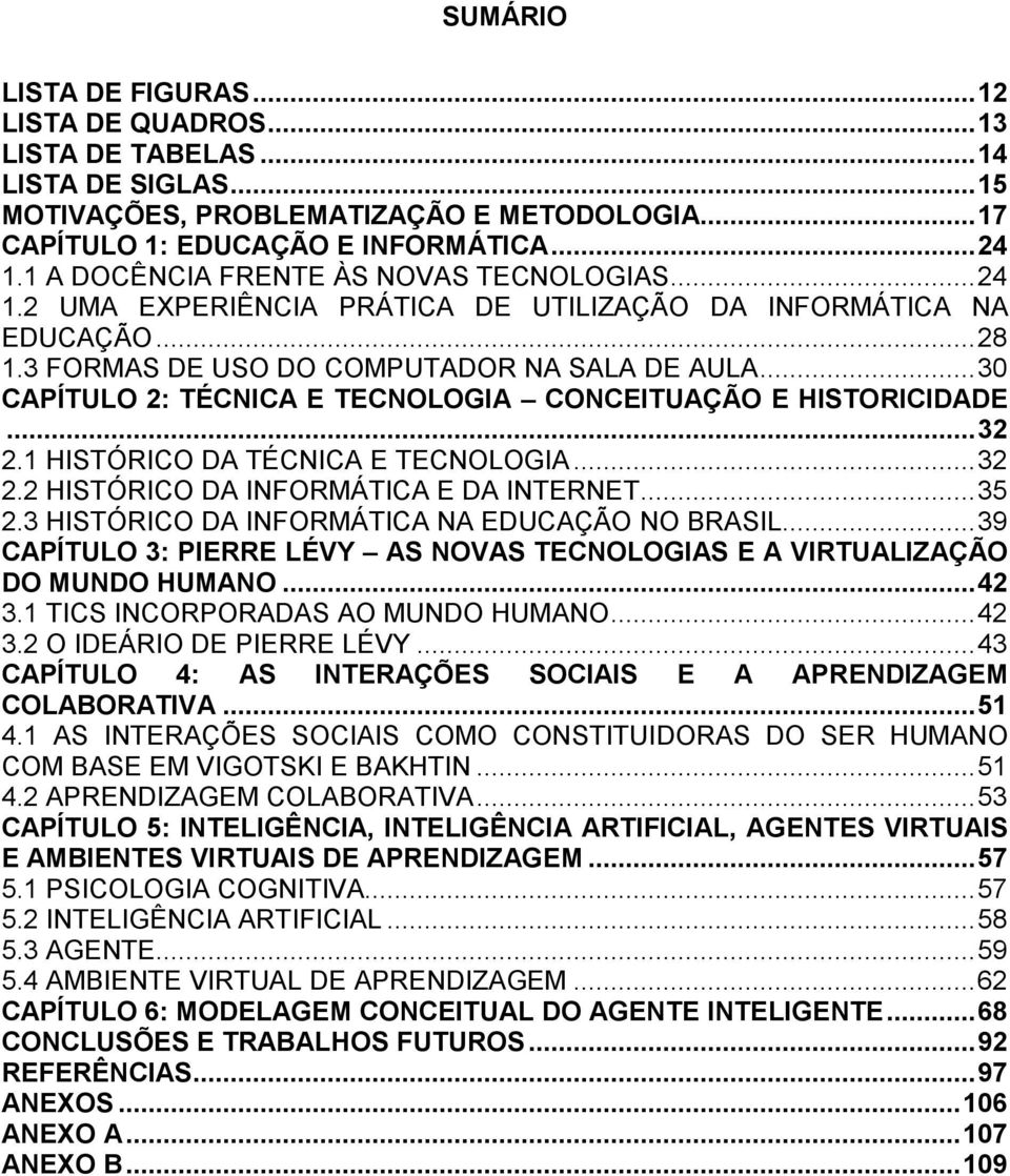 .. 30 CAPÍTULO 2: TÉCNICA E TECNOLOGIA CONCEITUAÇÃO E HISTORICIDADE... 32 2.1 HISTÓRICO DA TÉCNICA E TECNOLOGIA... 32 2.2 HISTÓRICO DA INFORMÁTICA E DA INTERNET... 35 2.