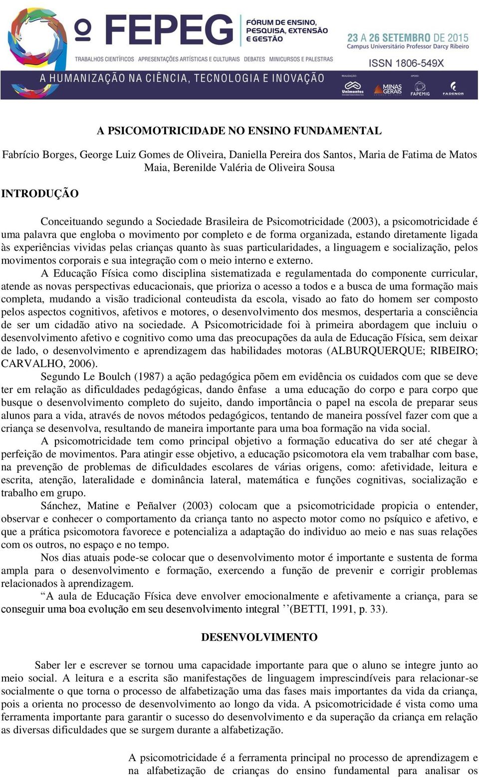 experiências vividas pelas crianças quanto às suas particularidades, a linguagem e socialização, pelos movimentos corporais e sua integração com o meio interno e externo.