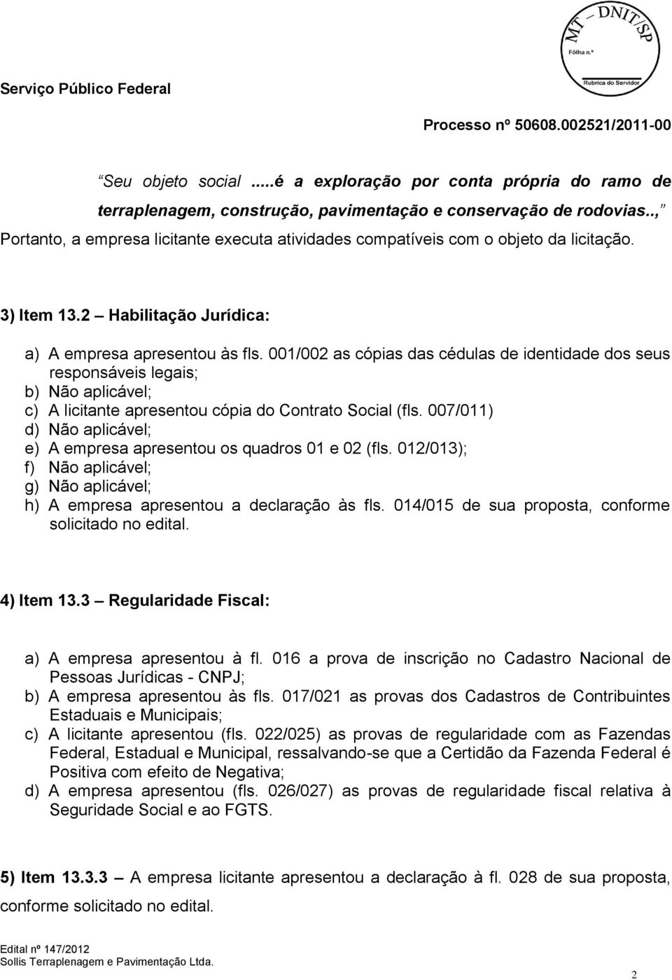 001/002 as cópias das cédulas de identidade dos seus responsáveis legais; b) Não aplicável; c) A licitante apresentou cópia do Contrato Social (fls.