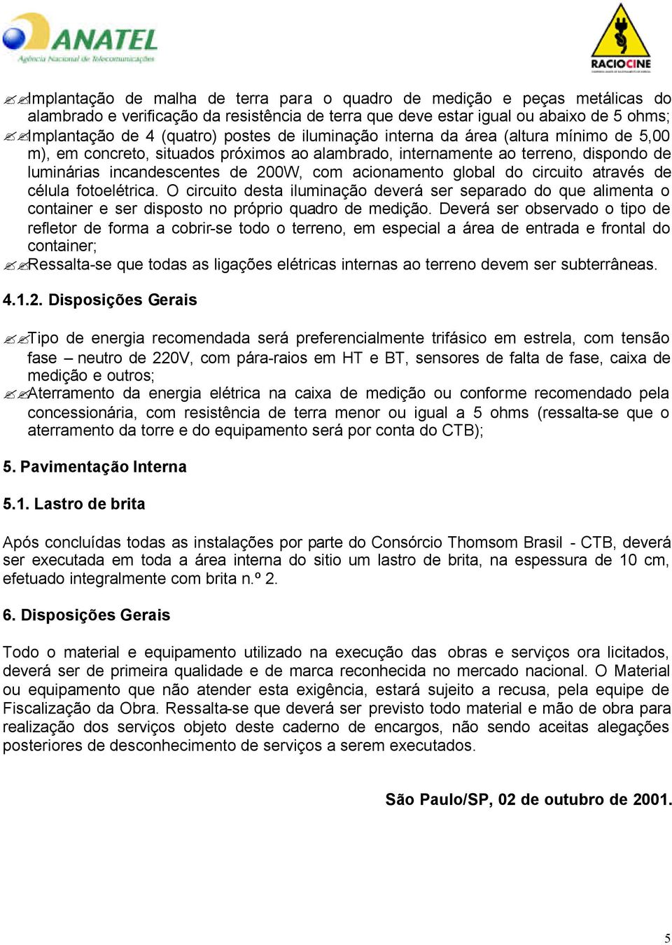 circuito através de célula fotoelétrica. O circuito desta iluminação deverá ser separado do que alimenta o container e ser disposto no próprio quadro de medição.