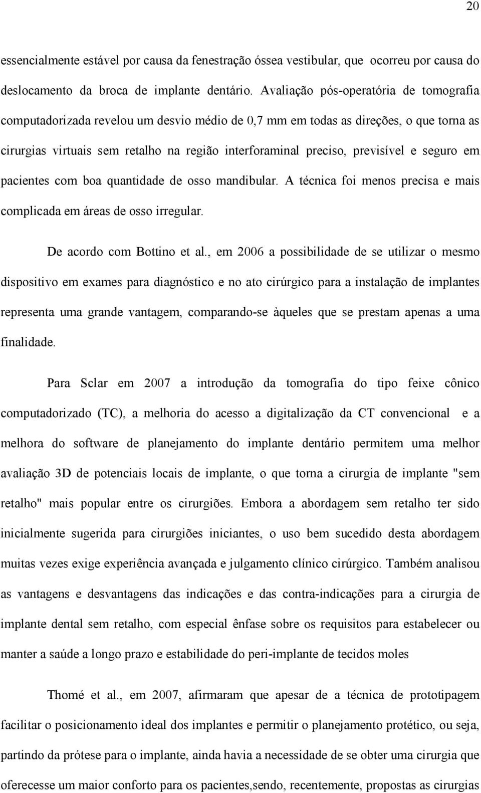 previsível e seguro em pacientes com boa quantidade de osso mandibular. A técnica foi menos precisa e mais complicada em áreas de osso irregular. De acordo com Bottino et al.