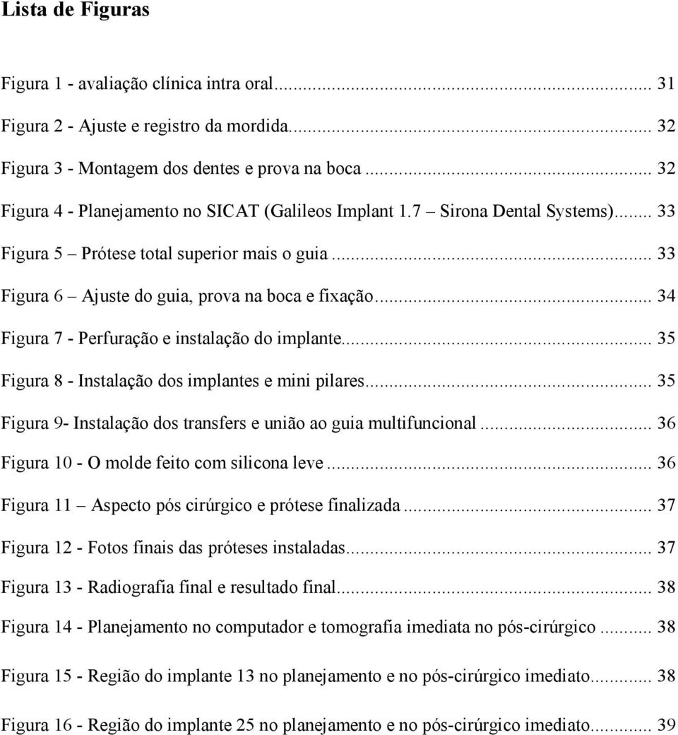 .. 34 Figura 7 - Perfuração e instalação do implante... 35 Figura 8 - Instalação dos implantes e mini pilares... 35 Figura 9- Instalação dos transfers e união ao guia multifuncional.