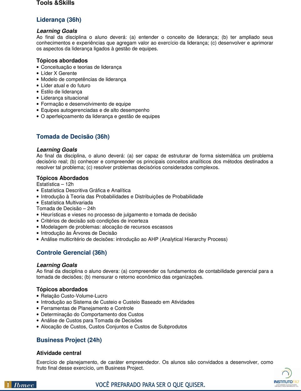 Conceituação e teorias de liderança Líder X Gerente Modelo de competências de liderança Líder atual e do futuro Estilo de liderança Liderança situacional Formação e desenvolvimento de equipe Equipes