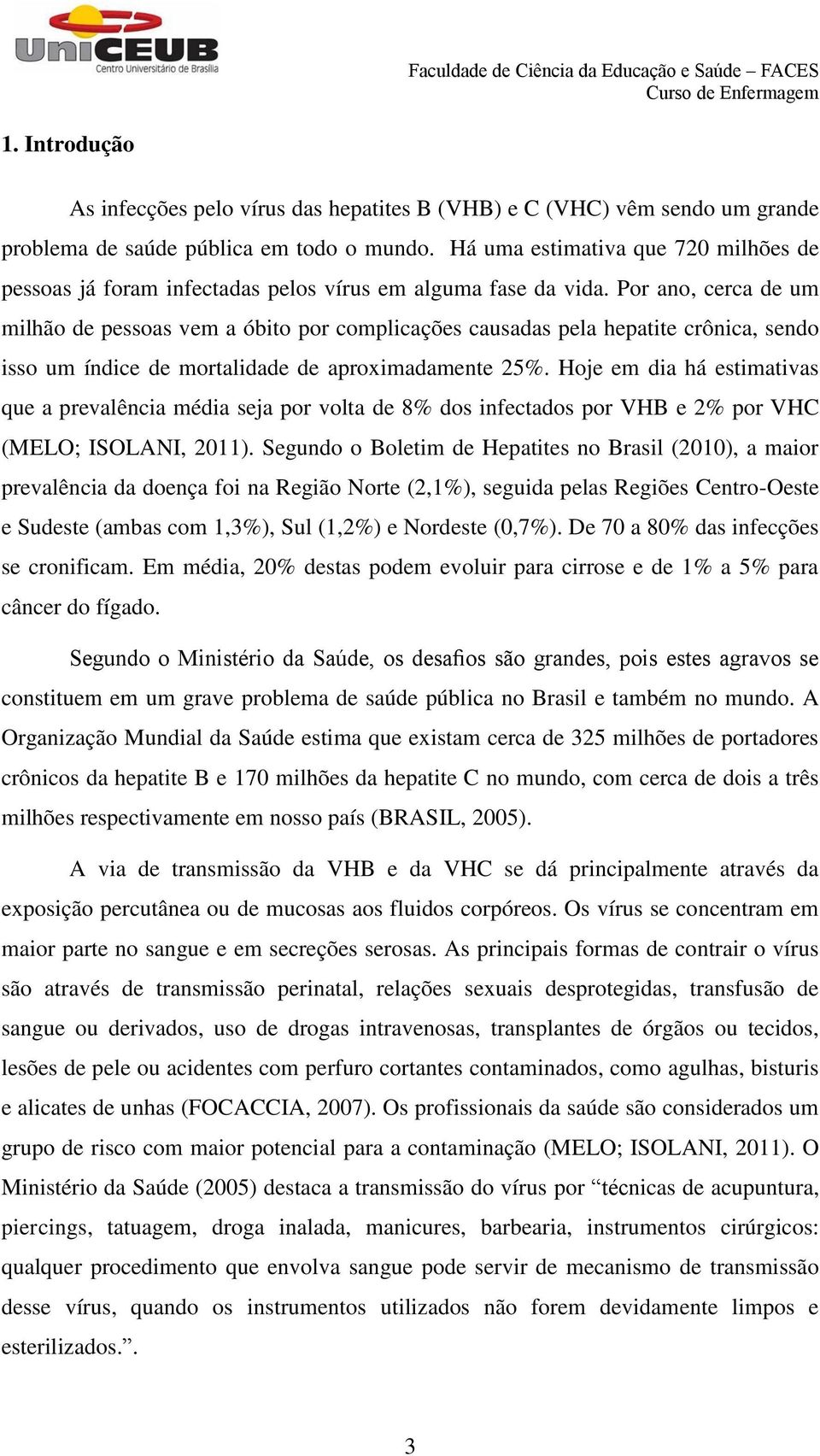 Por ano, cerca de um milhão de pessoas vem a óbito por complicações causadas pela hepatite crônica, sendo isso um índice de mortalidade de aproximadamente 25%.