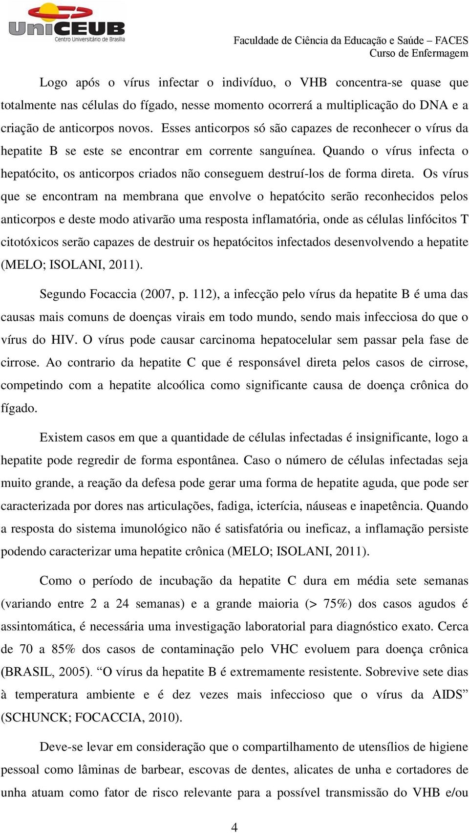 Quando o vírus infecta o hepatócito, os anticorpos criados não conseguem destruí-los de forma direta.