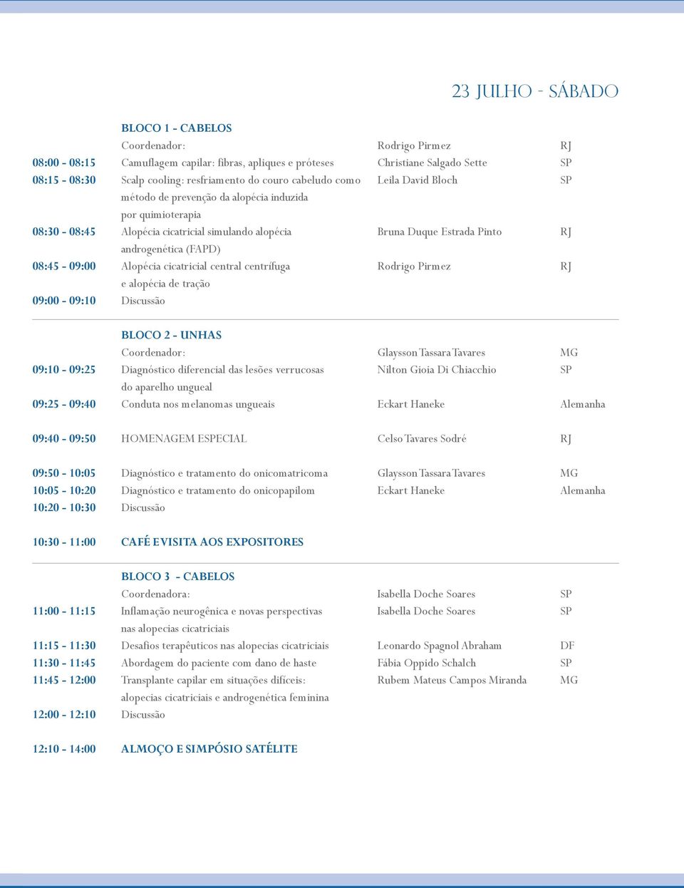 08:45-09:00 Alopécia cicatricial central centrífuga Rodrigo Pirmez RJ e alopécia de tração 09:00-09:10 Discussão BLOCO 2 - UNHAS Coordenador: Glaysson Tassara Tavares MG 09:10-09:25 Diagnóstico