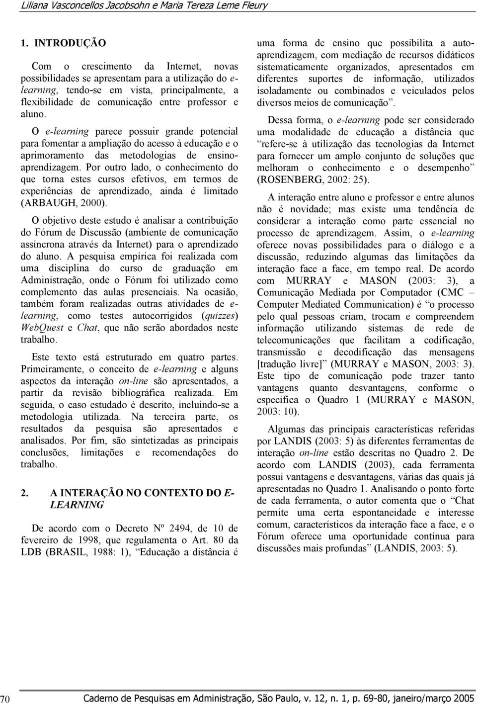 aluno. O e-learning parece possuir grande potencial para fomentar a ampliação do acesso à educação e o aprimoramento das metodologias de ensinoaprendizagem.