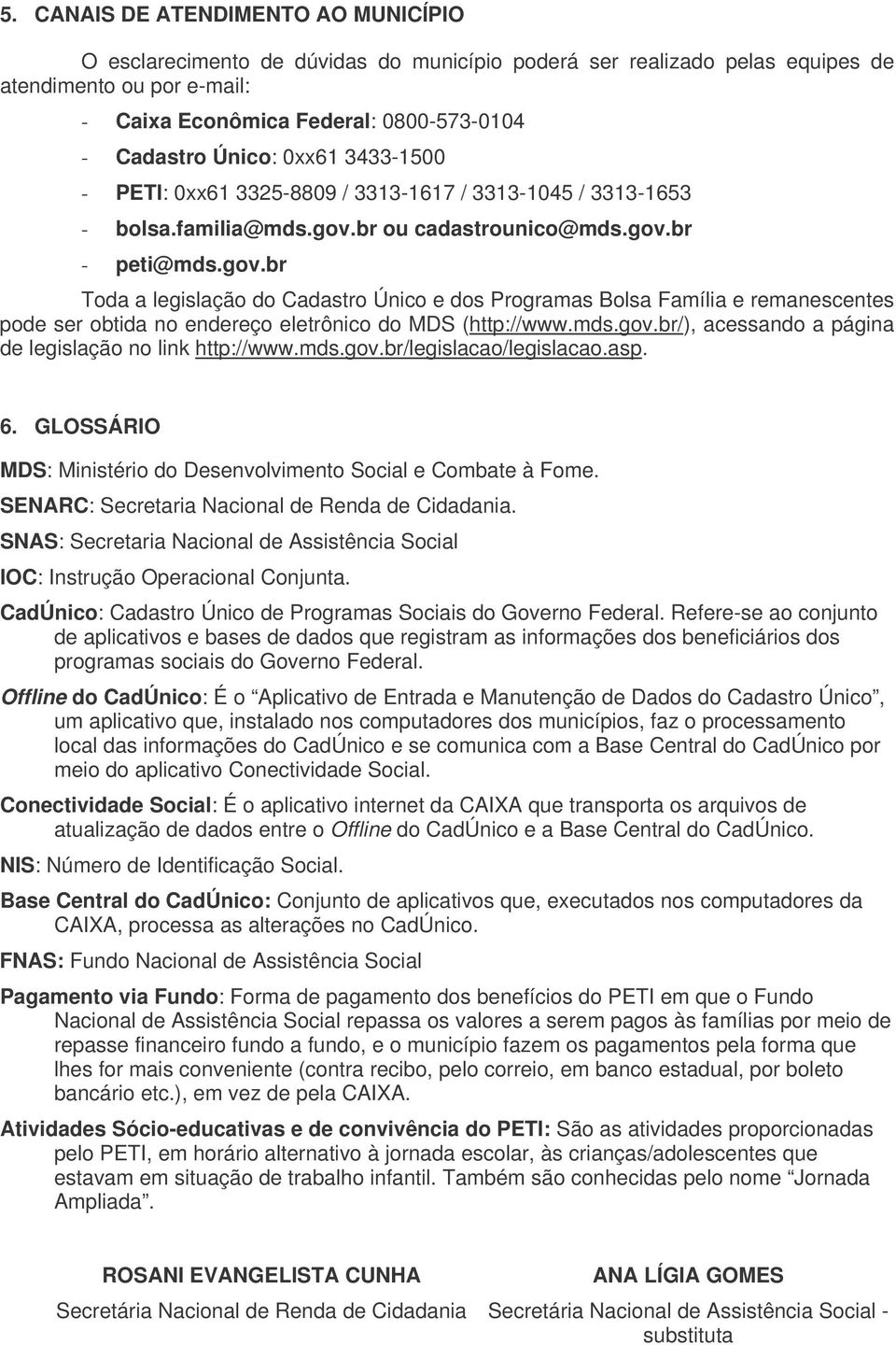 br ou cadastrounico@mds.gov.br - peti@mds.gov.br Toda a legislação do Cadastro Único e dos Programas Bolsa Família e remanescentes pode ser obtida no endereço eletrônico do MDS (http://www.mds.gov.br/), acessando a página de legislação no link http://www.