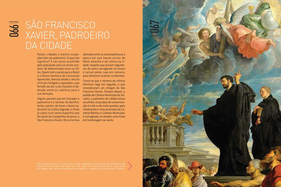 Quem tem o posto para o Brasil é a Nossa Senhora da Conceição Aparecida, famosa desde o século XVIII por milagres e aparições, cujo feriado do dia 12 de Outubro é dedicado entre os católicos para a