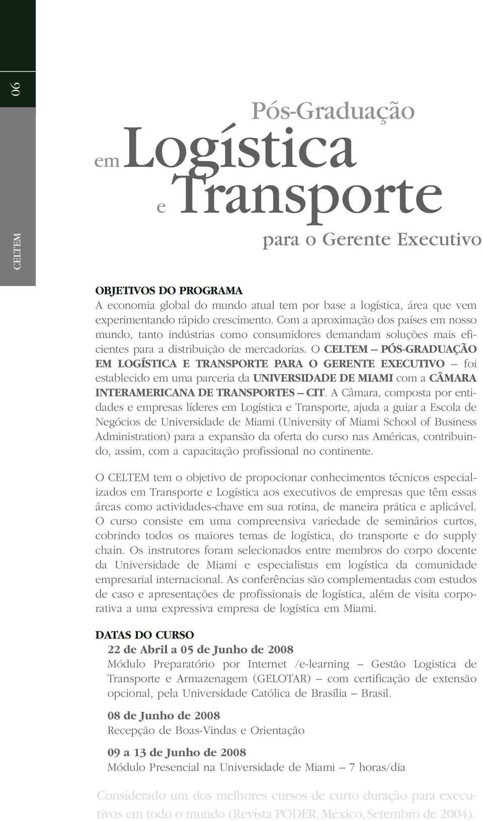 O CELTEM PÓS-GRADUAÇÃO EM LOGÍSTICA E TRANSPORTE PARA O GERENTE EXECUTIVO foi establecido em uma parceria da UNIVERSIDADE DE MIAMI com a CÂMARA INTERAMERICANA DE TRANSPORTES CIT.