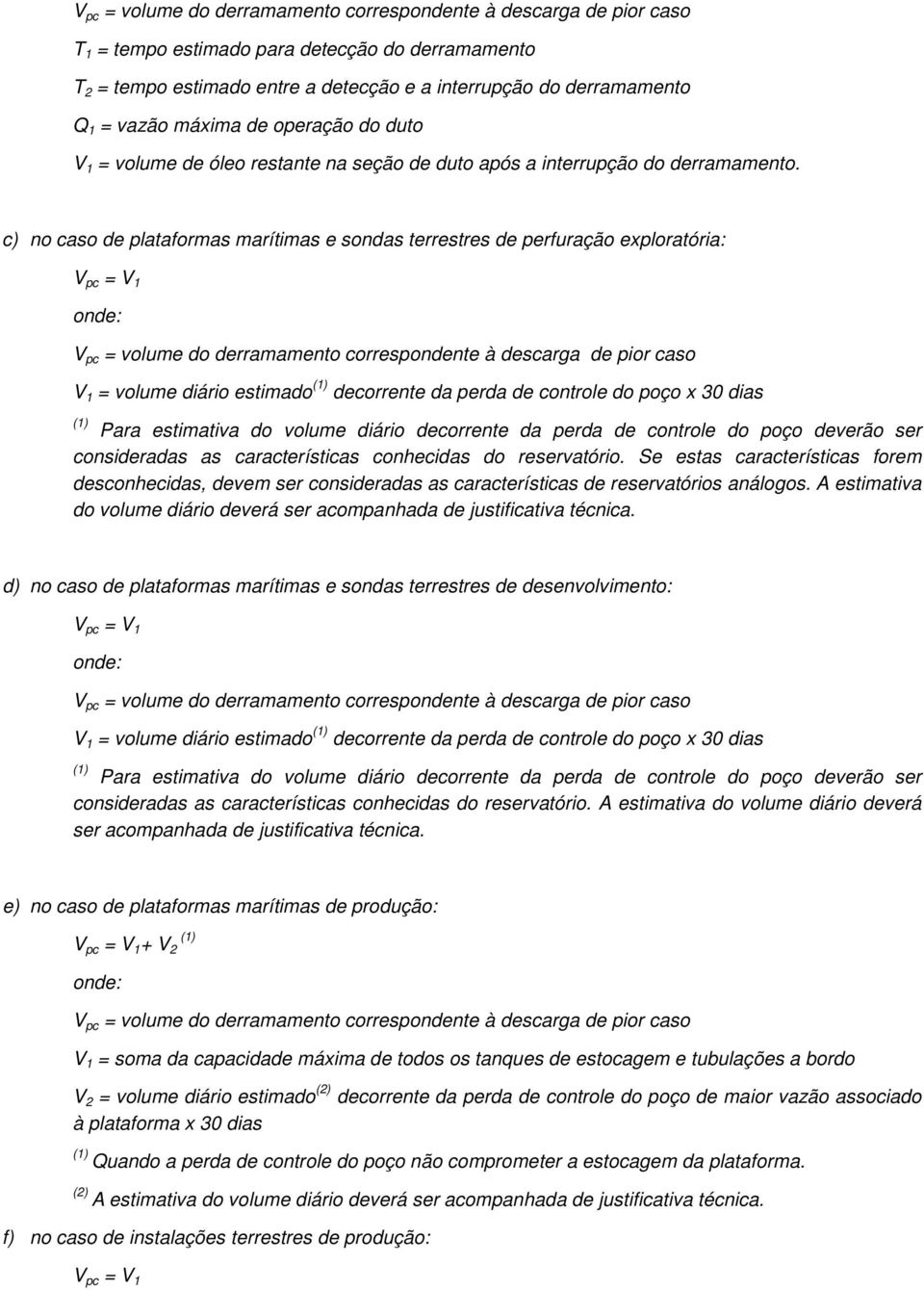 c) no caso de plataformas marítimas e sondas terrestres de perfuração exploratória: V pc = V 1 V pc = volume do derramamento correspondente à descarga de pior caso V 1 = volume diário estimado (1)