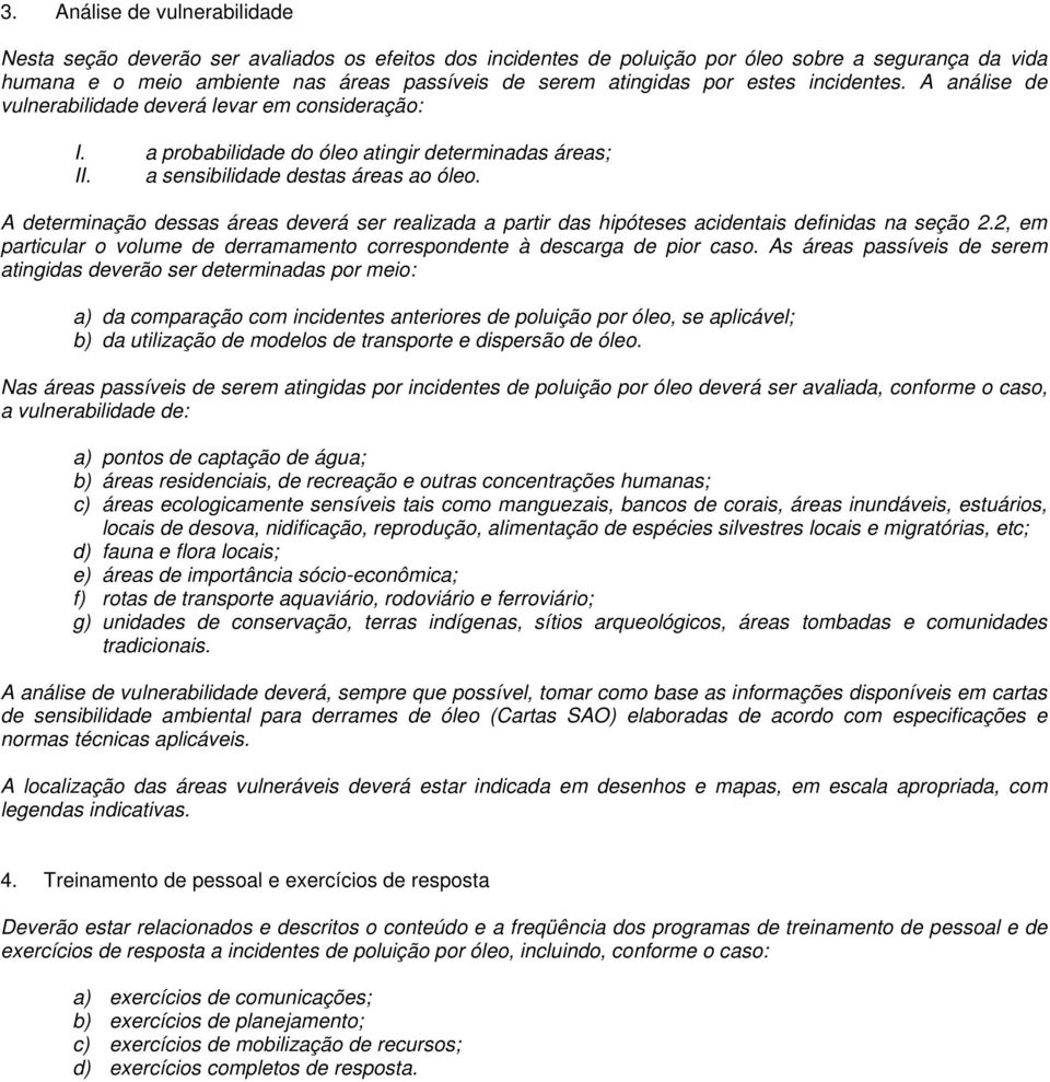 A determinação dessas áreas deverá ser realizada a partir das hipóteses acidentais definidas na seção 2.2, em particular o volume de derramamento correspondente à descarga de pior caso.