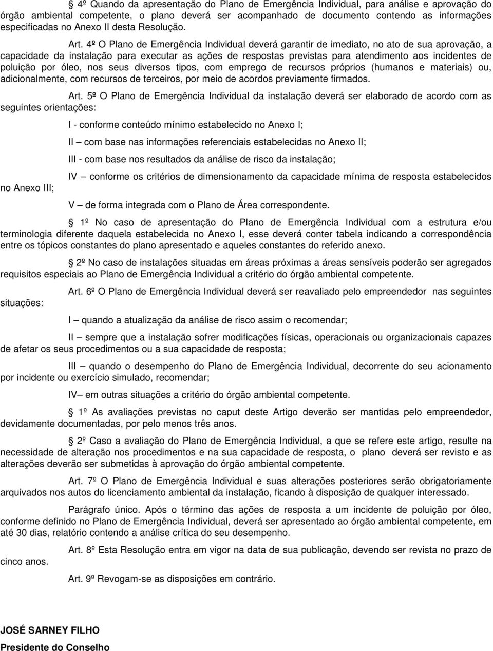 4º O Plano de Emergência Individual deverá garantir de imediato, no ato de sua aprovação, a capacidade da instalação para executar as ações de respostas previstas para atendimento aos incidentes de