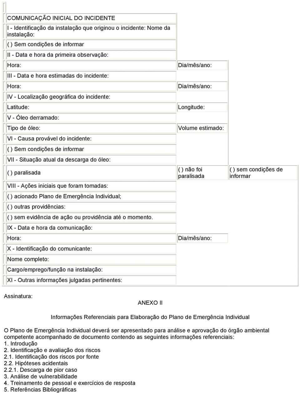 Situação atual da descarga do óleo: ( ) paralisada VIII - Ações iniciais que foram tomadas: ( ) acionado Plano de Emergência Individual; ( ) outras providências: ( ) sem evidência de ação ou