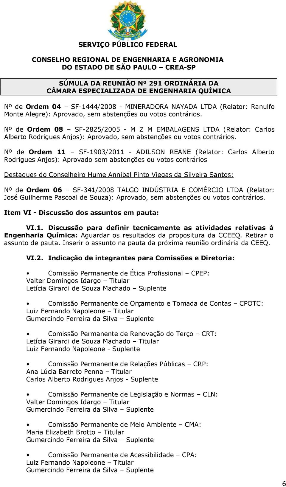 Nº de Ordem 11 SF-1903/2011 - ADILSON REANE (Relator: Carlos Alberto Rodrigues Anjos): Aprovado sem abstenções ou votos contrários Destaques do Conselheiro Hume Annibal Pinto Viegas da Silveira