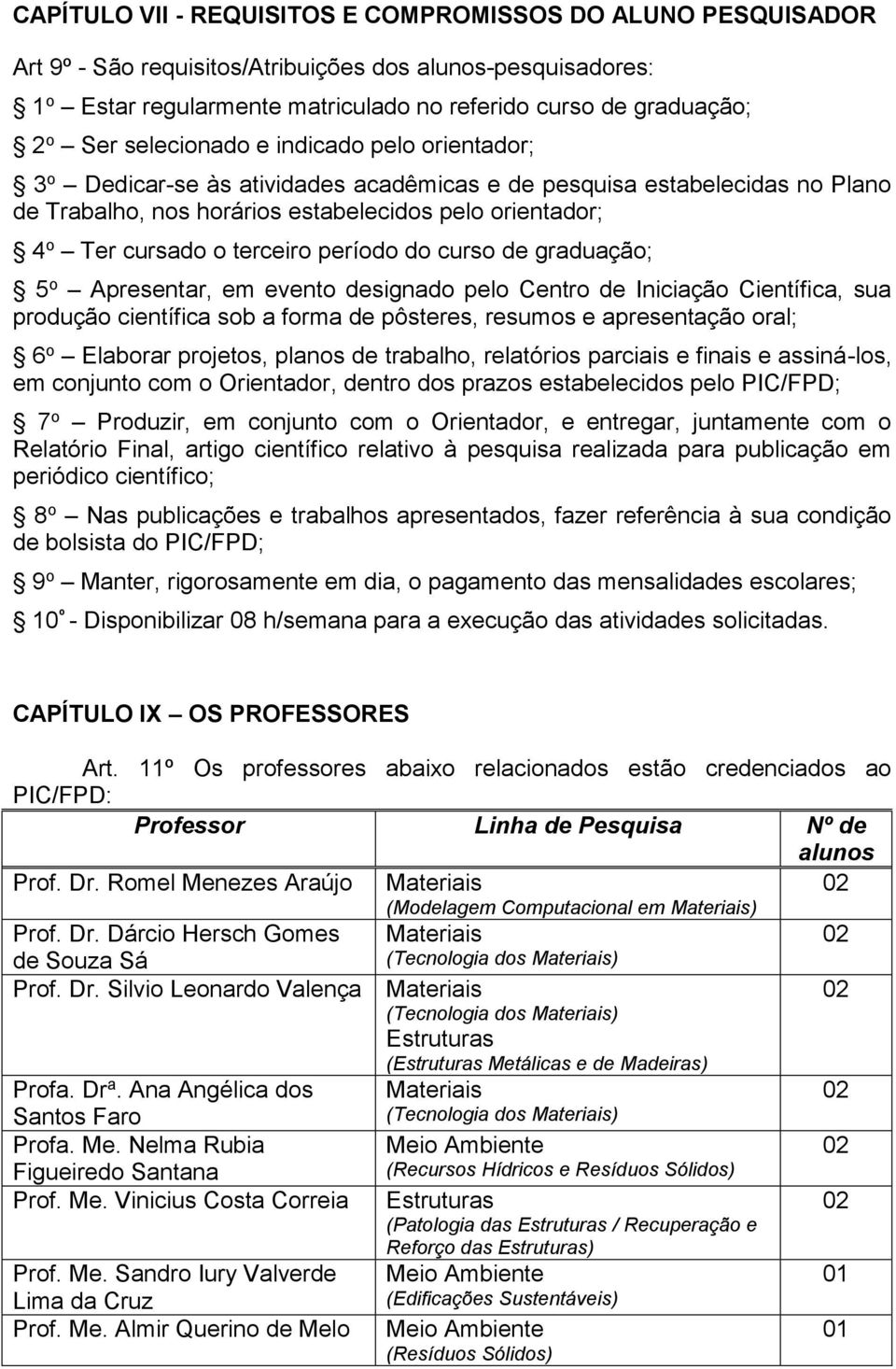 terceiro período do curso de graduação; 5 o Apresentar, em evento designado pelo Centro de Iniciação Científica, sua produção científica sob a forma de pôsteres, resumos e apresentação oral; 6 o