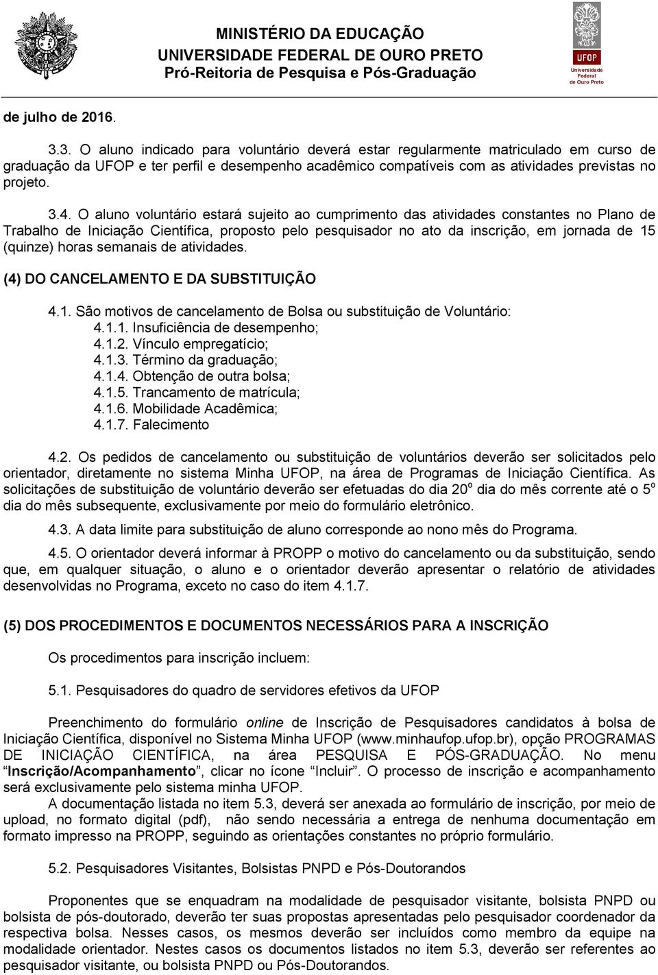 O aluno voluntário estará sujeito ao cumprimento das atividades constantes no Plano de Trabalho de Iniciação Científica, proposto pelo pesquisador no ato da inscrição, em jornada de 15 (quinze) horas