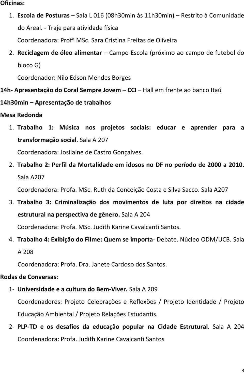 14h30min Apresentação de trabalhos Mesa Redonda 1. Trabalho 1: Música nos projetos sociais: educar e aprender para a transformação social. Sala A 20