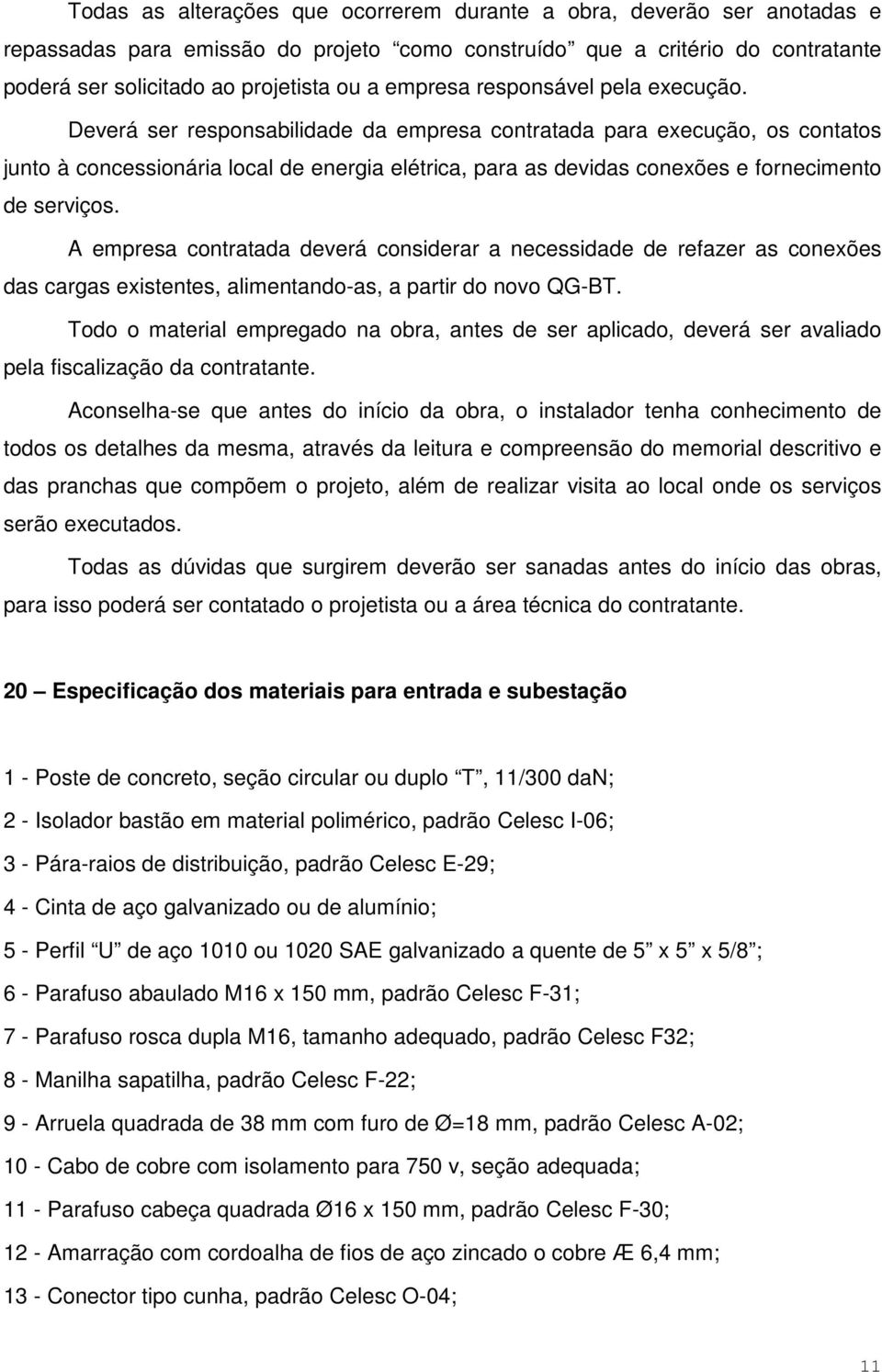 Deverá ser responsabilidade da empresa contratada para execução, os contatos junto à concessionária local de energia elétrica, para as devidas conexões e fornecimento de serviços.