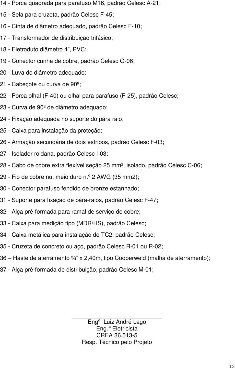 parafuso (F-25), padrão Celesc; 23 - Curva de 90º de diâmetro adequado; 24 - Fixação adequada no suporte do pára raio; 25 - Caixa para instalação da proteção; 26 - Armação secundária de dois