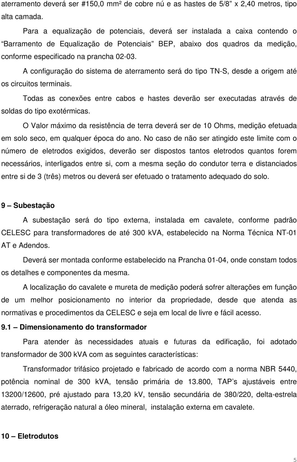 A configuração do sistema de aterramento será do tipo TN-S, desde a origem até os circuitos terminais.