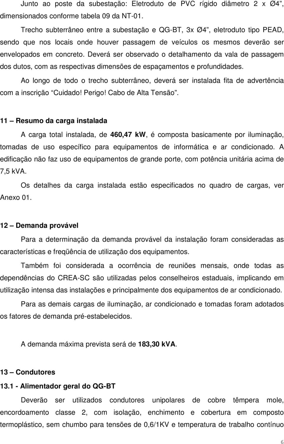 Deverá ser observado o detalhamento da vala de passagem dos dutos, com as respectivas dimensões de espaçamentos e profundidades.