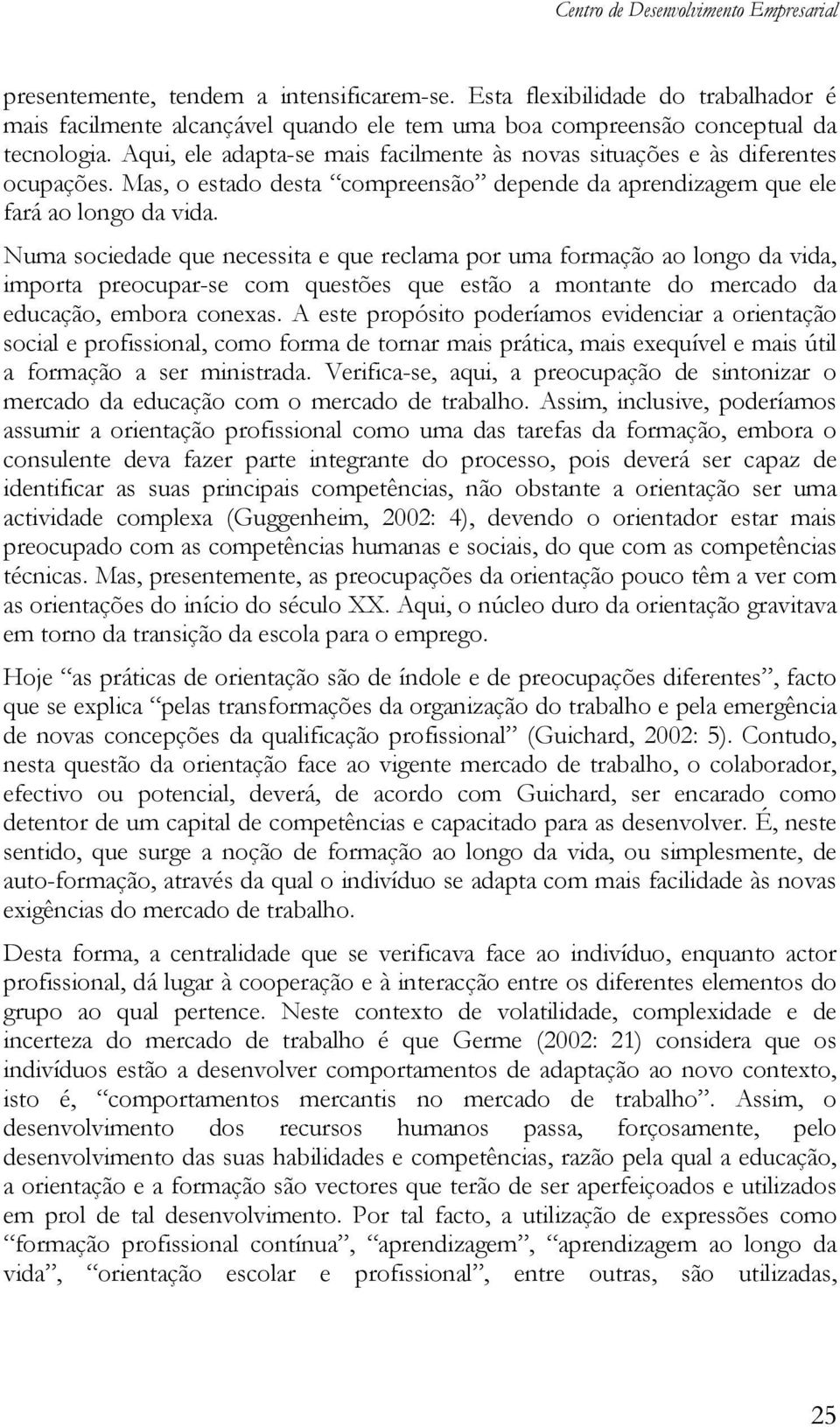 Aqui, ele adapta-se mais facilmente às novas situações e às diferentes ocupações. Mas, o estado desta compreensão depende da aprendizagem que ele fará ao longo da vida.