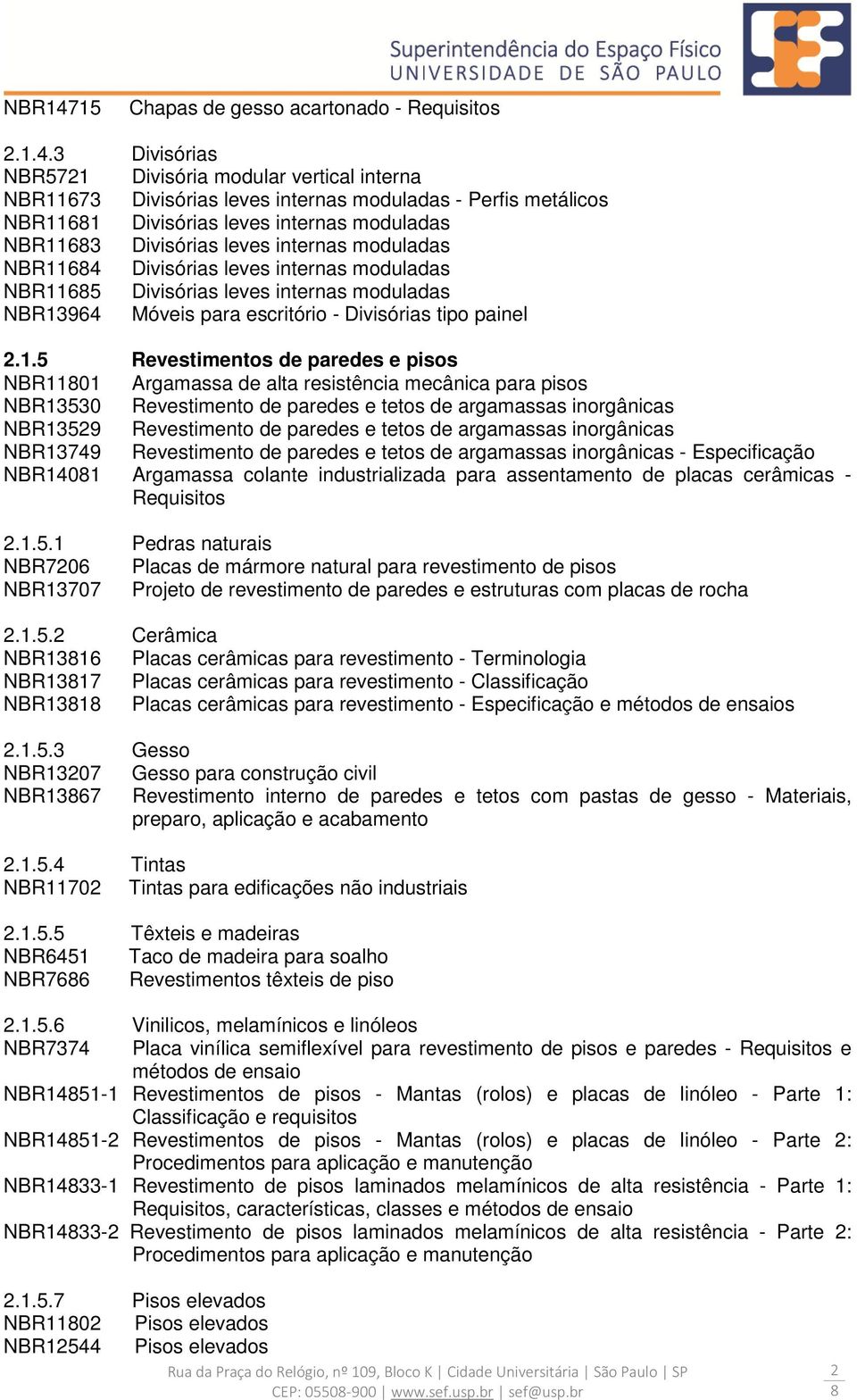 3 Divisórias NBR5721 Divisória modular vertical interna NBR11673 Divisórias leves internas moduladas - Perfis metálicos NBR1161 Divisórias leves internas moduladas NBR1163 Divisórias leves internas