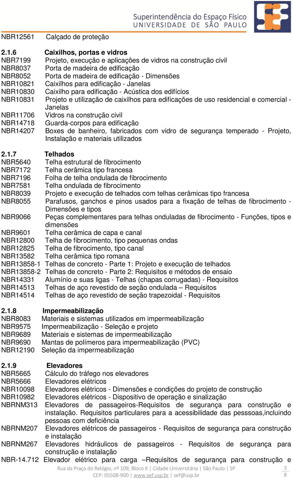 residencial e comercial - Janelas NBR11706 Vidros na construção civil NBR1471 Guarda-corpos para edificação NBR14207 Boxes de banheiro, fabricados com vidro de segurança temperado - Projeto,