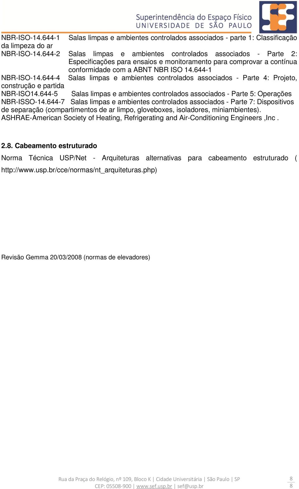 644-4 Salas limpas e ambientes controlados associados - Parte 4: Projeto, construção e partida NBR-ISO14.644-5 Salas limpas e ambientes controlados associados - Parte 5: Operações NBR-ISSO-14.