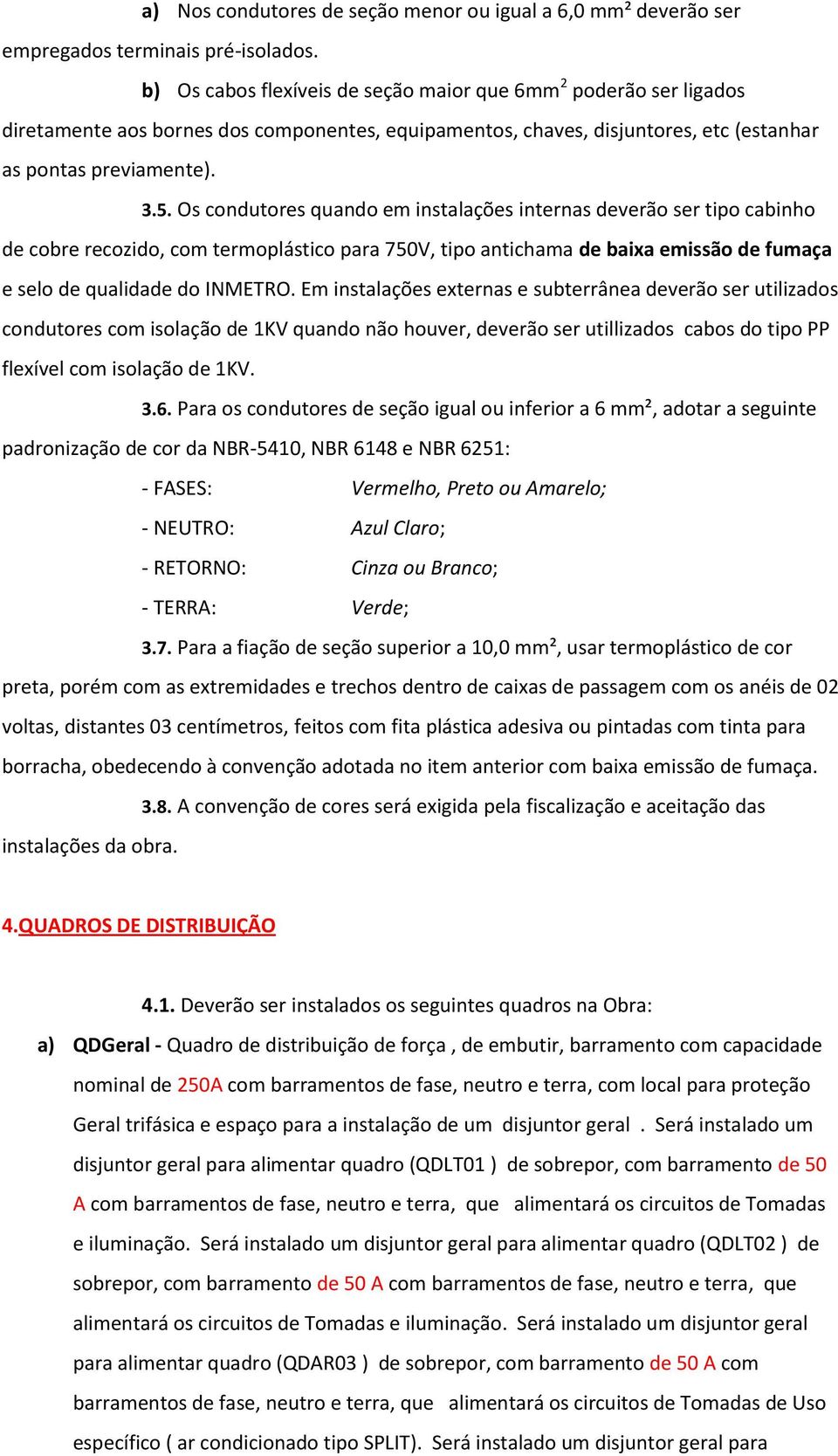 Os condutores quando em instalações internas deverão ser tipo cabinho de cobre recozido, com termoplástico para 750V, tipo antichama de baixa emissão de fumaça e selo de qualidade do INMETRO.