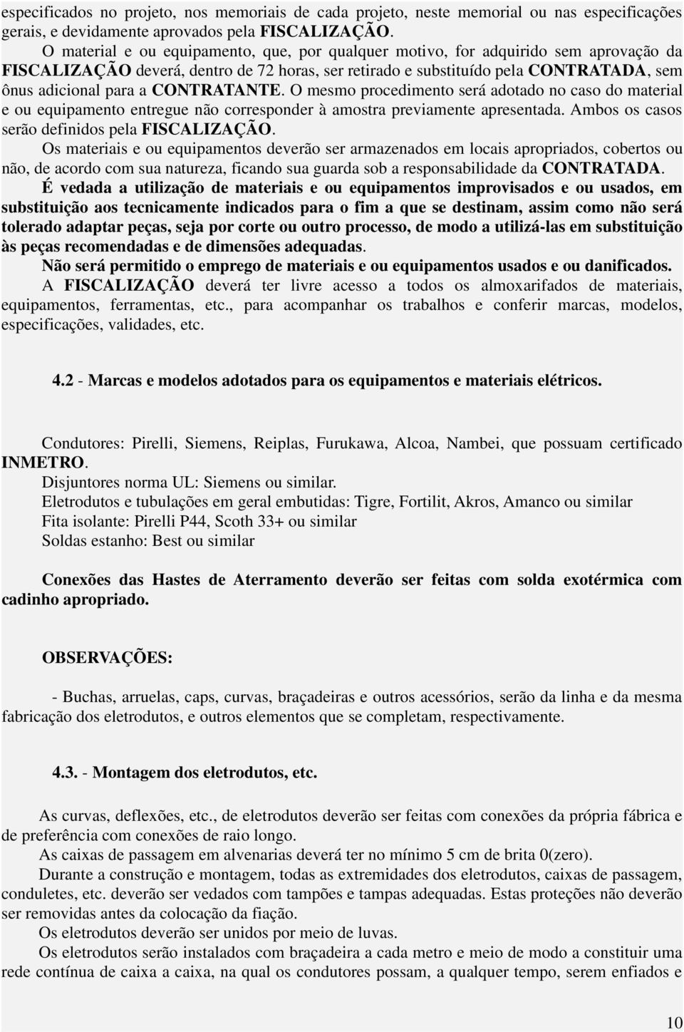 CONTRATANTE. O mesmo procedimento será adotado no caso do material e ou equipamento entregue não corresponder à amostra previamente apresentada. Ambos os casos serão definidos pela FISCALIZAÇÃO.