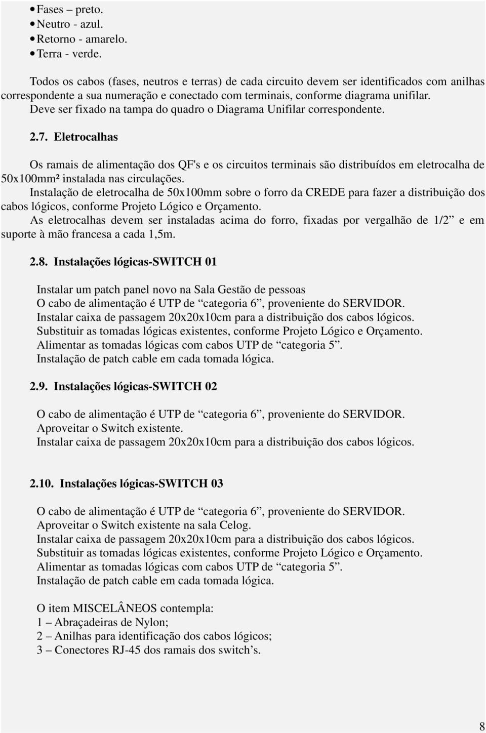 Deve ser fixado na tampa do quadro o Diagrama Unifilar correspondente. 2.7.